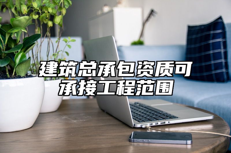 建筑总承包资质可承接工程范围