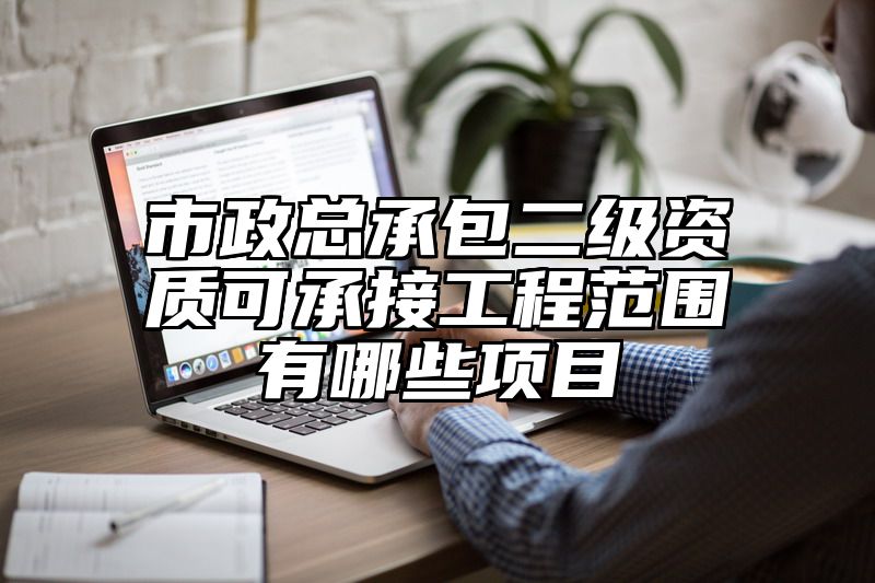 市政总承包二级资质可承接工程范围有哪些项目