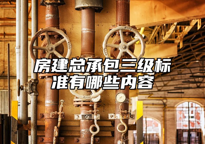 房建总承包三级标准有哪些内容