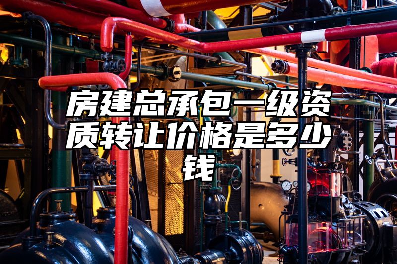 房建总承包一级资质转让价格是多少钱