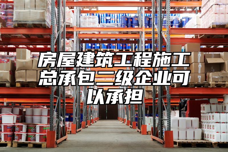 房屋建筑工程施工总承包二级企业可以承担