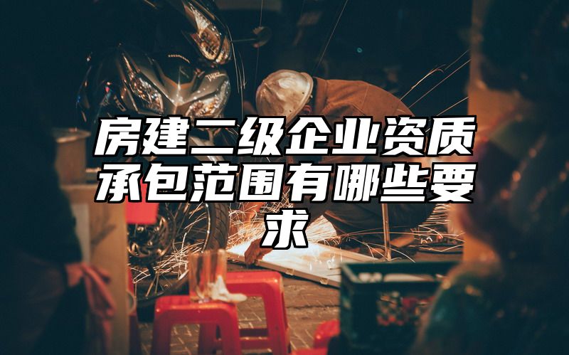 房建二级企业资质承包范围有哪些要求