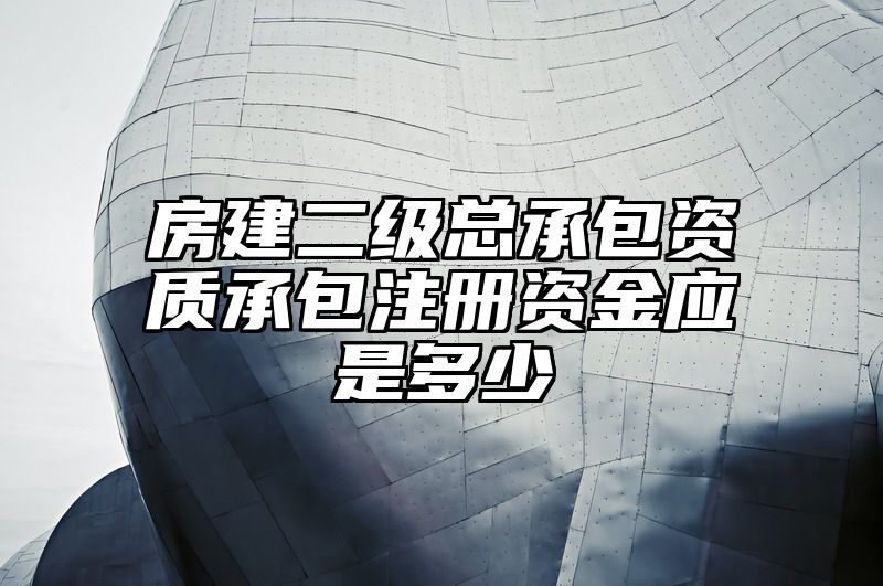 房建二级总承包资质承包注册资金应是多少