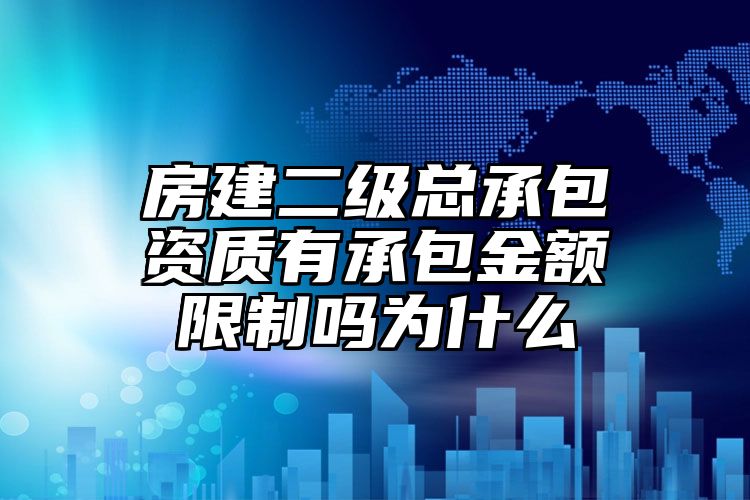 房建二级总承包资质有承包金额限制吗为什么