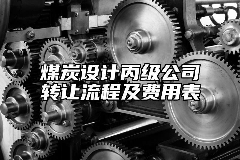 煤炭设计丙级公司转让流程及费用表