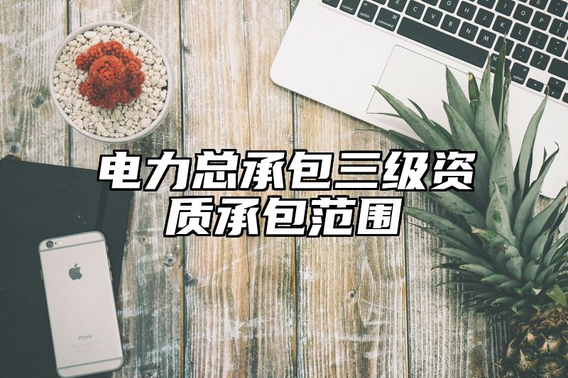 电力总承包三级资质承包范围