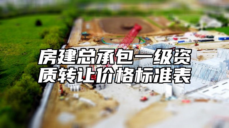 房建总承包一级资质转让价格标准表