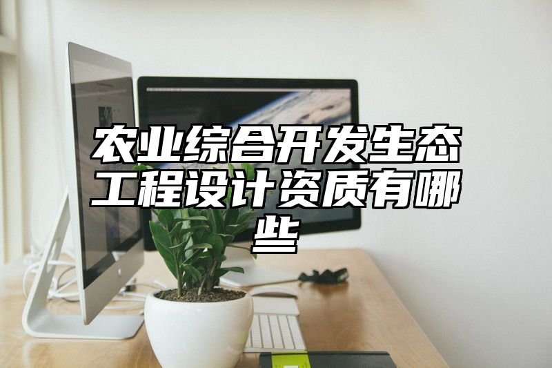 农业综合开发生态工程设计资质有哪些