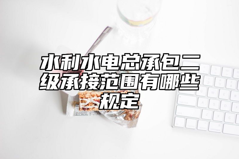 水利水电总承包二级承接范围有哪些规定