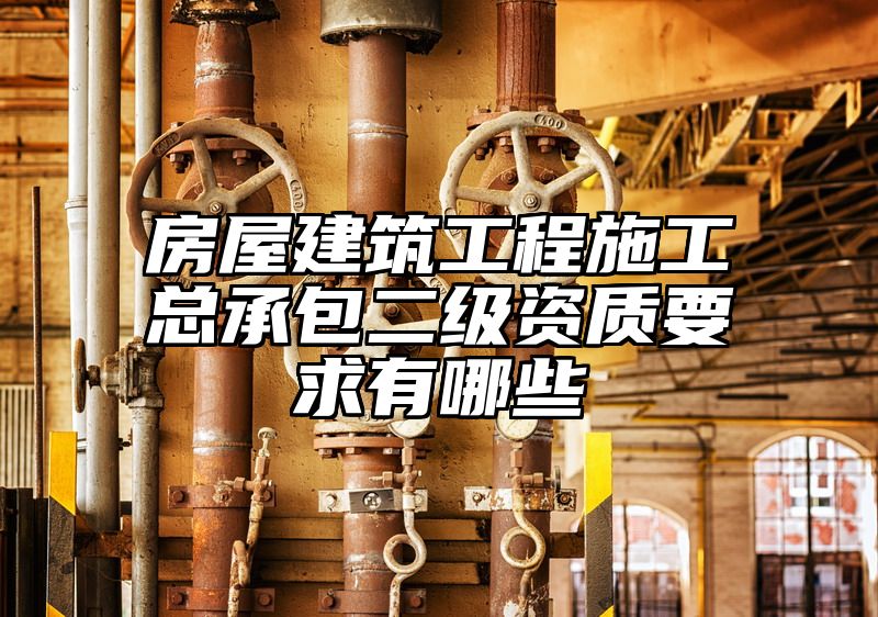 房屋建筑工程施工总承包二级资质要求有哪些