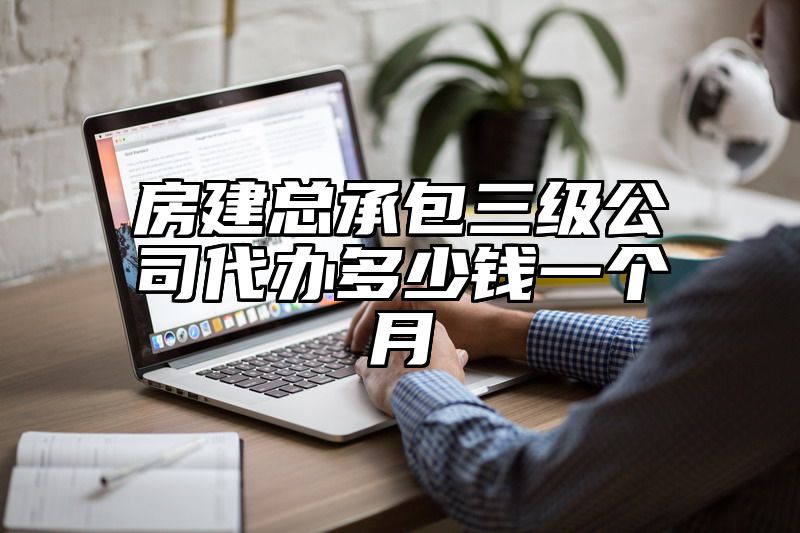 房建总承包三级公司代办多少钱一个月