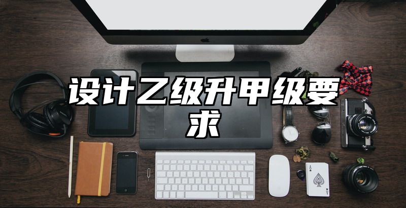 设计乙级升甲级要求