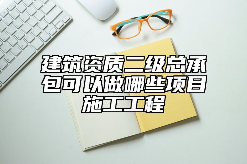 建筑资质二级总承包可以做哪些项目施工工程