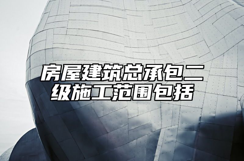 房屋建筑总承包二级施工范围包括