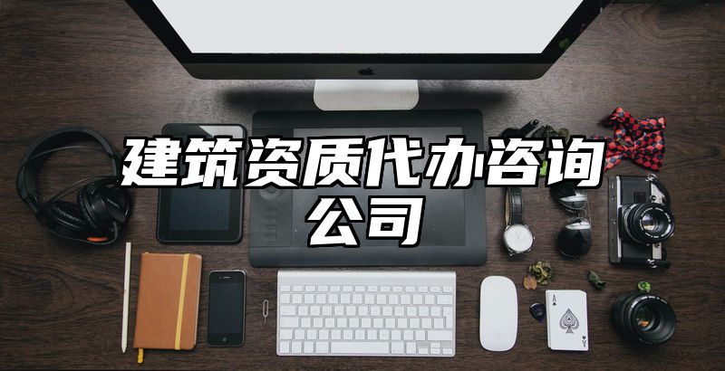 建筑资质代办咨询公司