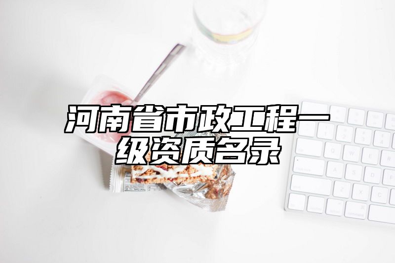 河南省市政工程一级资质名录