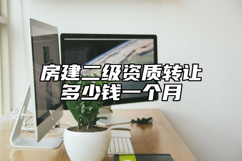 房建二级资质转让多少钱一个月