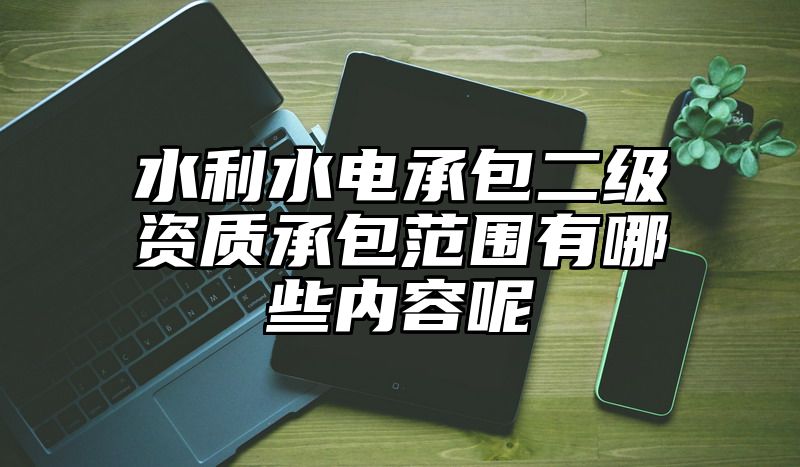 水利水电承包二级资质承包范围有哪些内容呢