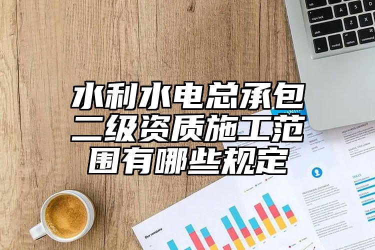 水利水电总承包二级资质施工范围有哪些规定