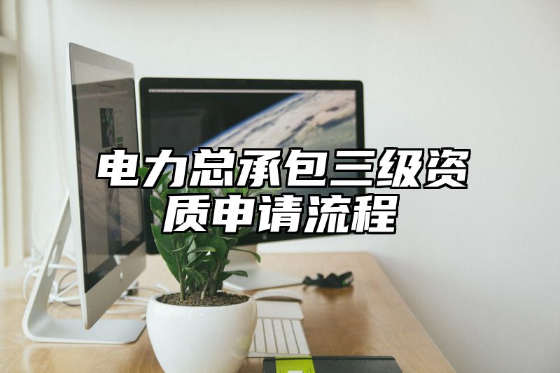 电力总承包三级资质申请流程