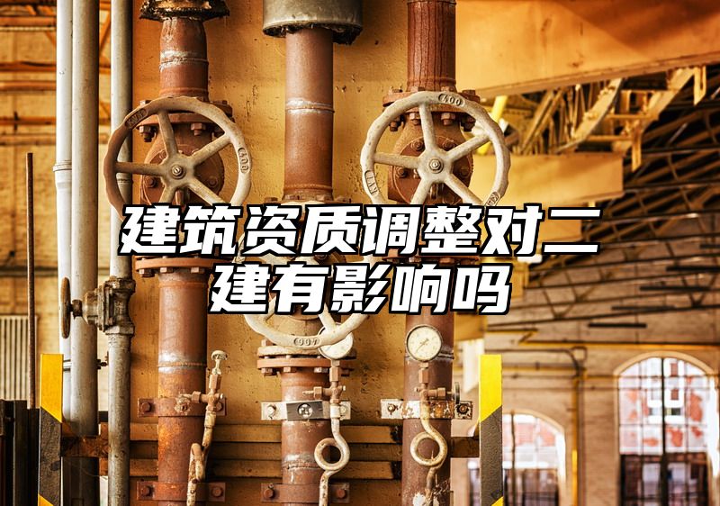 建筑资质调整对二建有影响吗