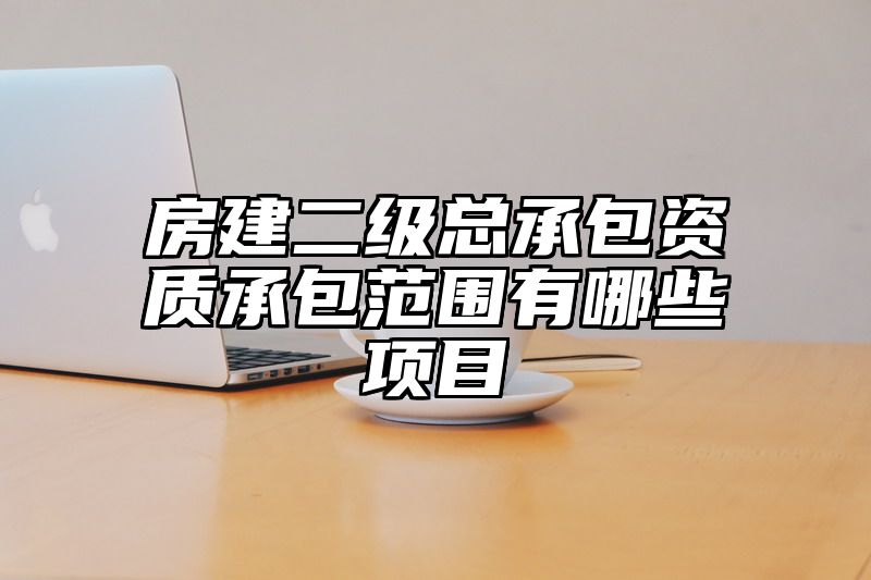 房建二级总承包资质承包范围有哪些项目