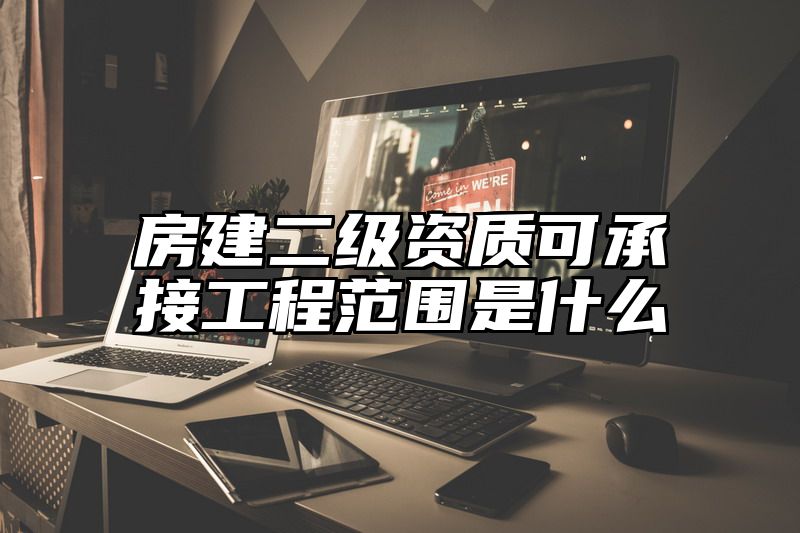 房建二级资质可承接工程范围是什么