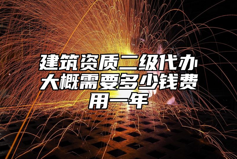 建筑资质二级代办大概需要多少钱费用一年