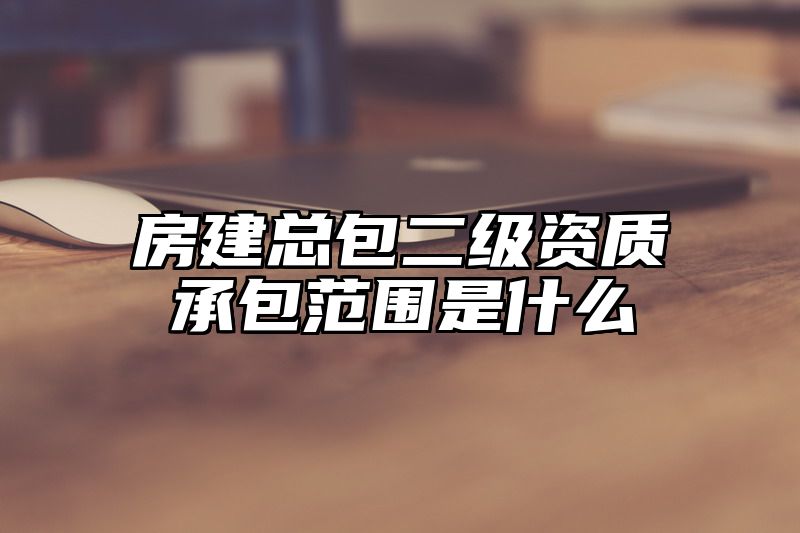 房建总包二级资质承包范围是什么