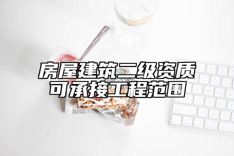 房屋建筑二级资质可承接工程范围