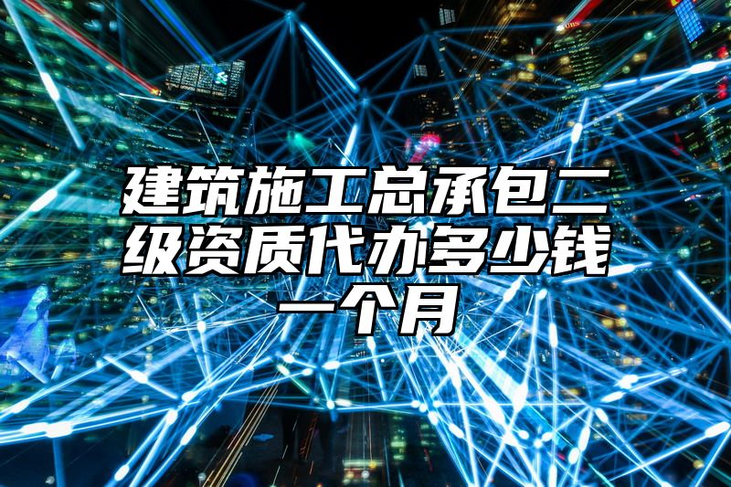 建筑施工总承包二级资质代办多少钱一个月