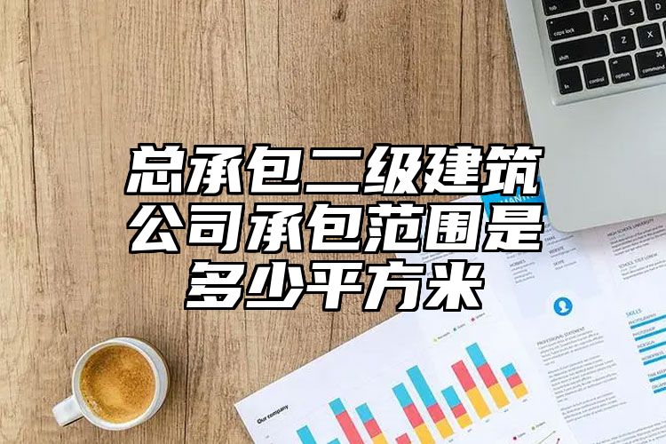 总承包二级建筑公司承包范围是多少平方米