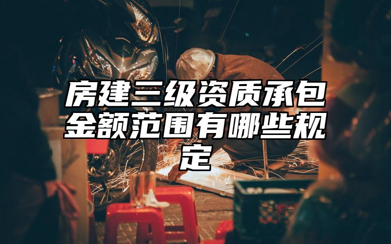 房建三级资质承包金额范围有哪些规定