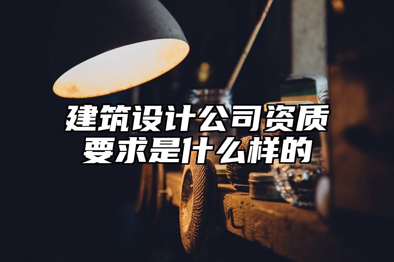 建筑设计公司资质要求是什么样的