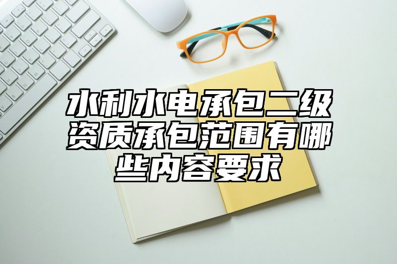 水利水电承包二级资质承包范围有哪些内容要求