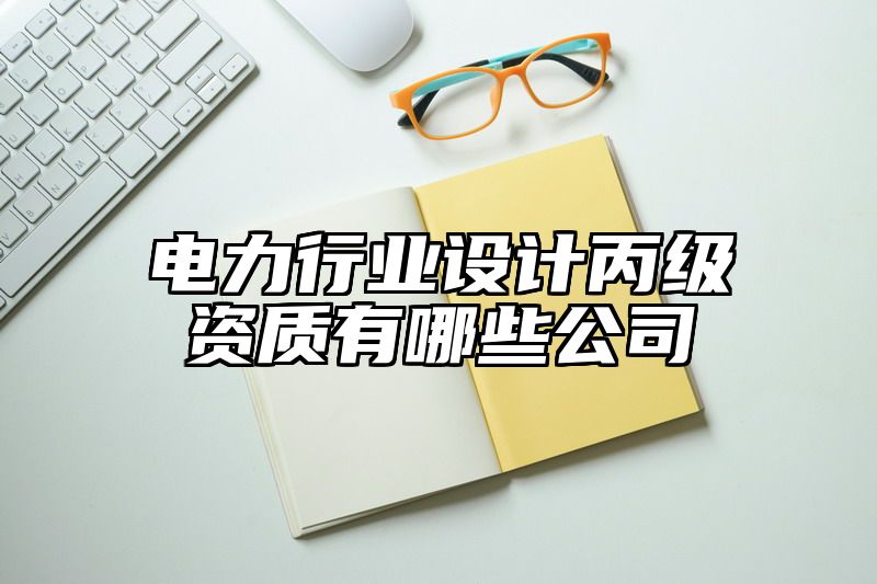 电力行业设计丙级资质有哪些公司