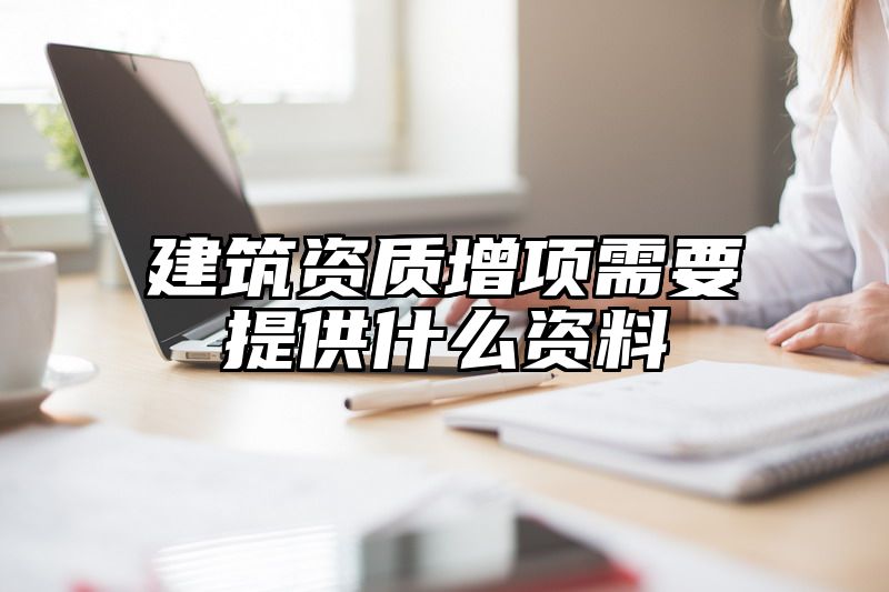 建筑资质增项需要提供什么资料