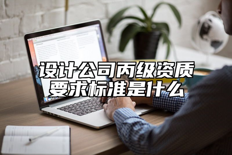 设计公司丙级资质要求标准是什么