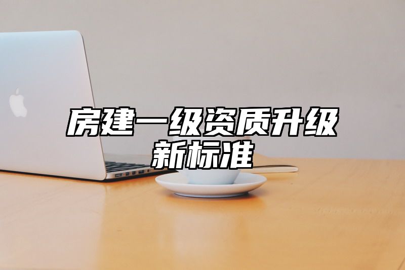 房建一级资质升级新标准