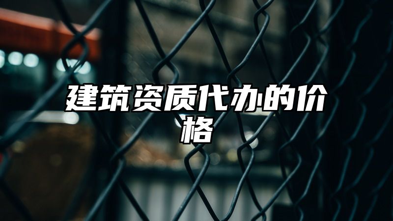 建筑资质代办的价格