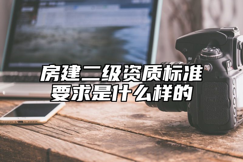 房建二级资质标准要求是什么样的