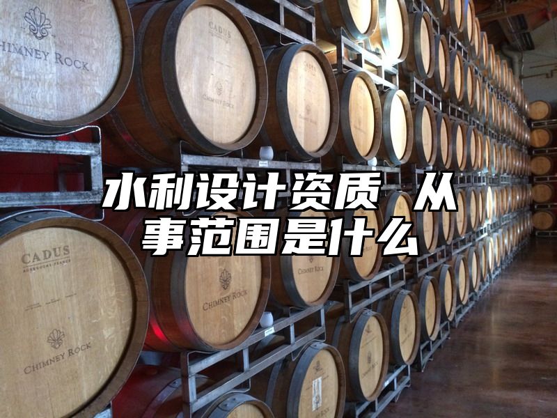 水利设计资质 从事范围是什么