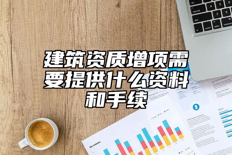 建筑资质增项需要提供什么资料和手续