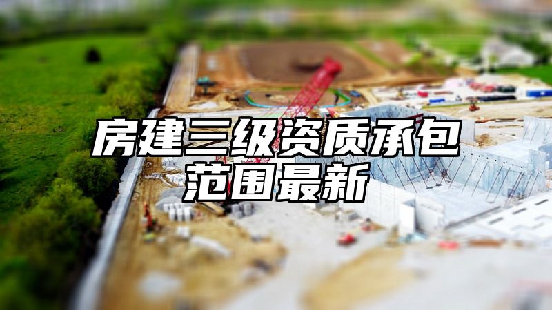 房建三级资质承包范围最新