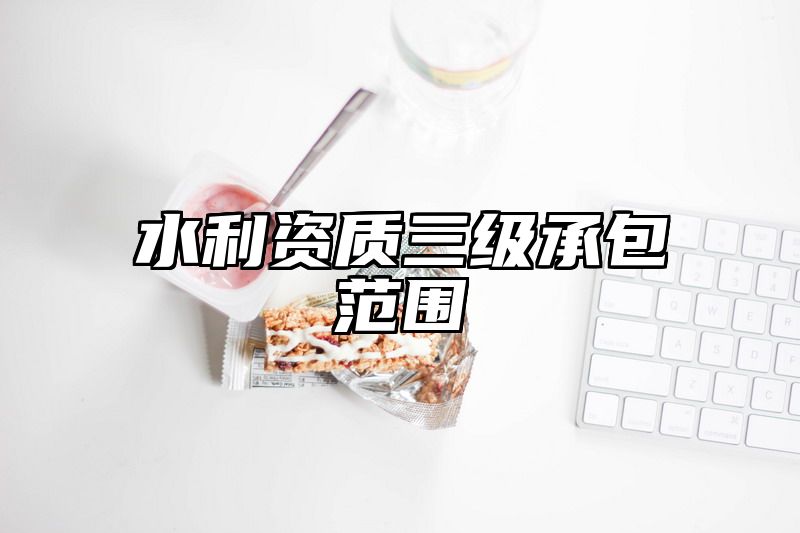 水利资质三级承包范围