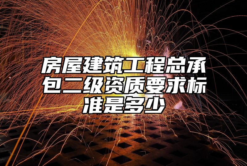 房屋建筑工程总承包二级资质要求标准是多少