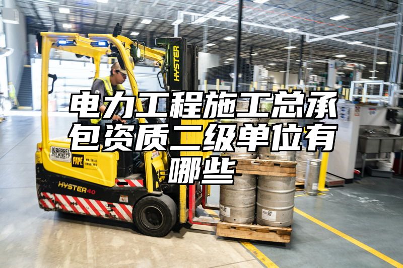 电力工程施工总承包资质二级单位有哪些