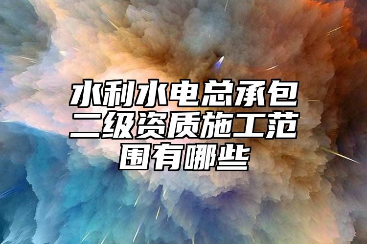 水利水电总承包二级资质施工范围有哪些