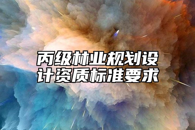 丙级林业规划设计资质标准要求