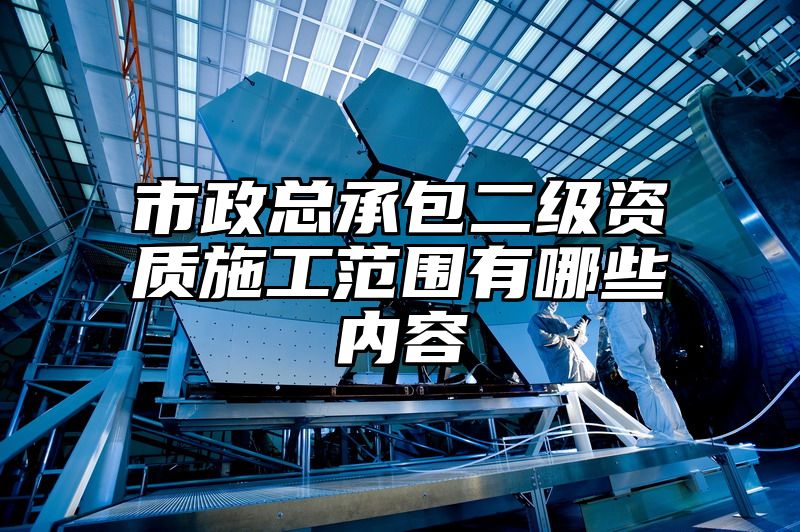 市政总承包二级资质施工范围有哪些内容